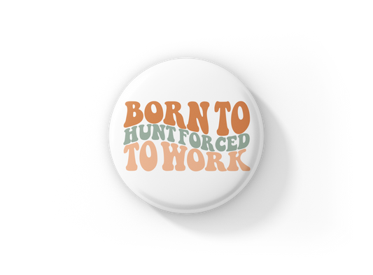 Born To Hunt Forced To Work Pin Back Button