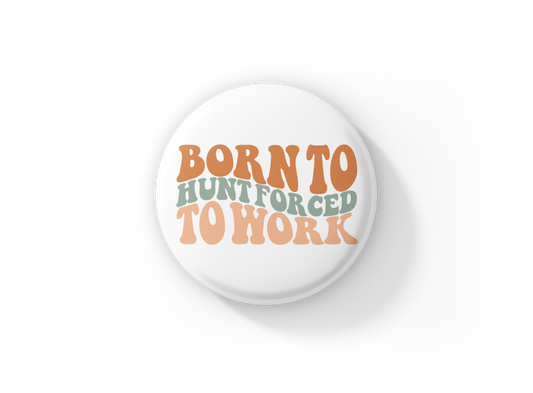 Born To Hunt Forced To Work Pin Back Button, Magnet, Keychain