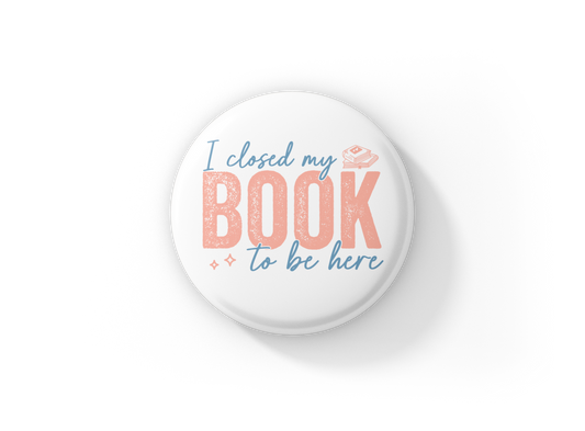 I Closed My Book To Be Here Pin Back Button, Magnet