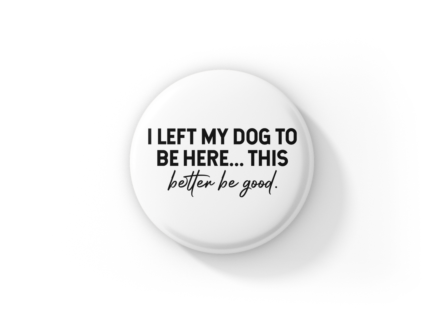I Left My Dog To Be Here Pin Back Button, Magnet