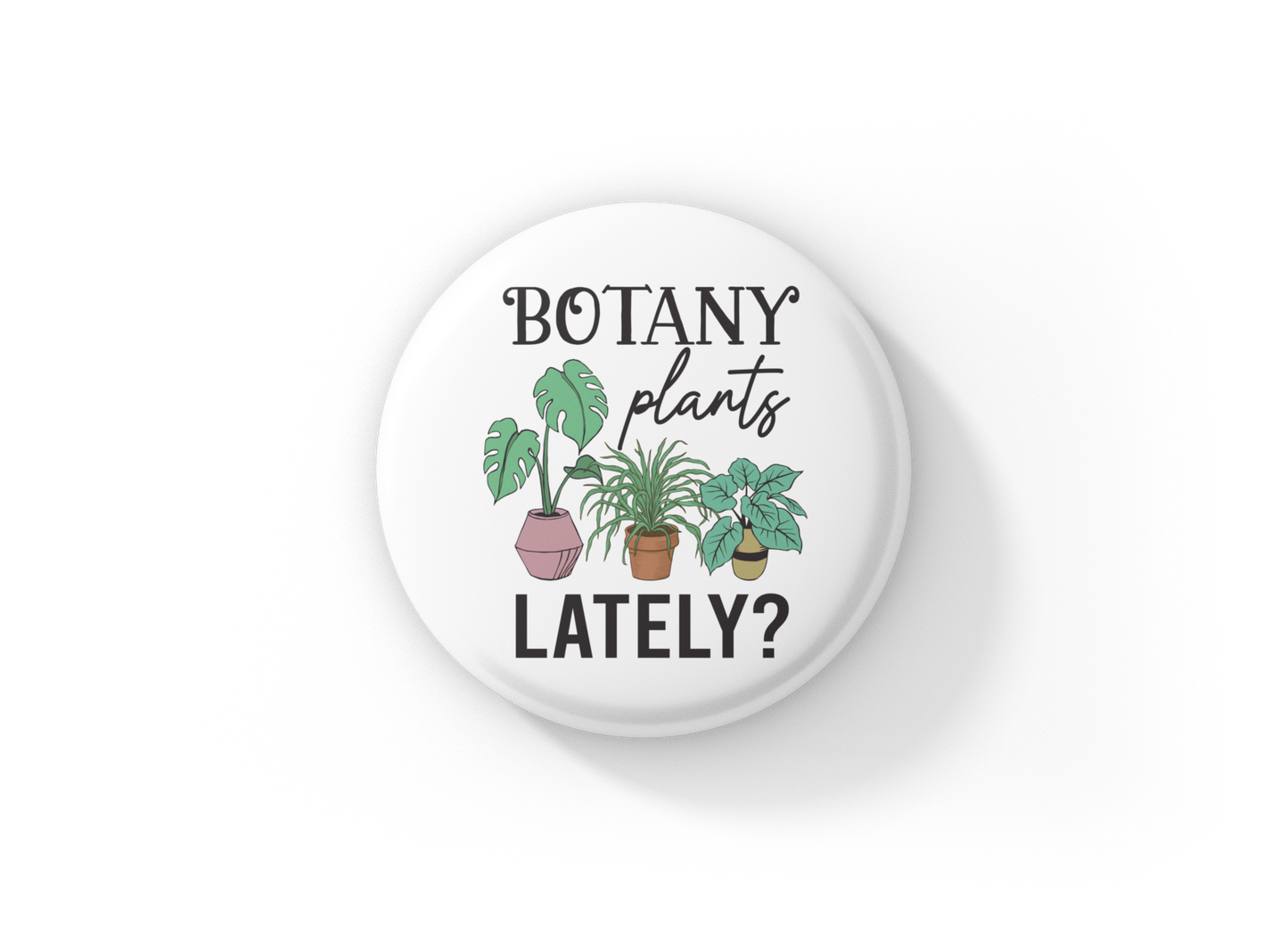 Botany Plants Lately? Pin Back Button, Magnet